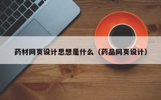盱眙药材网页设计思想是什么（药品网页设计）